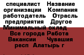 HR-специалист › Название организации ­ Компания-работодатель › Отрасль предприятия ­ Другое › Минимальный оклад ­ 1 - Все города Работа » Вакансии   . Чувашия респ.,Алатырь г.